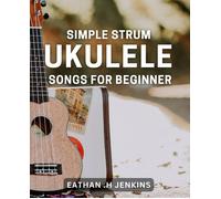 Simple Strum: Ukulele Songs For Beginners: Master The Basics With Easy Ukulele Tunes For Newbies