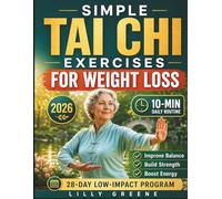 SIMPLE TAI CHI EXERCISES FOR WEIGHT LOSS: A 28-Day Low-Impact Program with 10-Minute Daily Routines to Improve Balance, Build Strength, Boost Energy, and Support Healthy Weight Management.