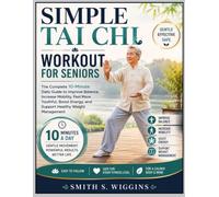 Simple Tai Chi Workout For Seniors: The Complete 10-Minute Daily Guide to Improve Balance, Increase Mobility, Feel More Youthful, Boost Energy, and Support Healthy Weight Management