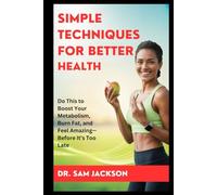 SIMPLE TECHNIQUES FOR BETTER HEALTH: Do This to Boost Your Metabolism, Burn Fat, and Feel Amazing-Before It’s Too Late