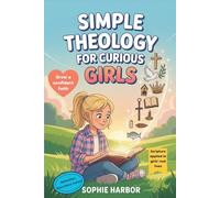 Simple Theology For Curious Girls: Big Christian Ideas Made Fun and Easy To Understand