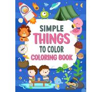 Simple Things To Color Coloring Book: Coloring Book for Kids and Adults, Simple Designs for Relaxation Featuring Animals, Vehicles, Snacks, Cute Things And Much More