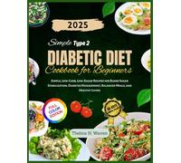 Simple Type 2 Diabetic Diet Cookbook for Beginners: Simple, Low-Carb, Low-Sugar Recipes for Blood Sugar Stabilization, Diabetes Management, Balanced Meals, and Healthy Living