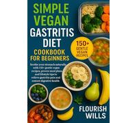 SIMPLE VEGAN GASTRITIS DIET COOKBOOK FOR BEGINNERS: Soothe Your Stomach Naturally with +150 Gentle Vegan Recipes, Proven Meal Plans, and Lifestyle ... Gastritis Pain and Restore Digestive Health