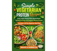 Simple Vegetarian Protein Recipes: Easy, High-Protein Plant-Based Meals to Boost Energy and Support Muscle Growth - Includes a 28-Day Beginner Meal Plan