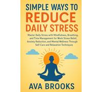 Simple Ways to Reduce Daily Stress: Master Daily Stress with Mindfulness, Breathing, and Time Management for Work Stress Relief, Anxiety Reduction, and Mental Wellness