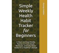 Simple Weekly Health Habit Tracker for Beginners: 96 Weeks of Meal Planning, Workout Tracking, and Daily Water Intake Monitoring to Build Consistent Healthy Habits