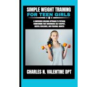 Simple Weight Training For Teen Girls: A Confidence-Building Approach to Physical Conditioning That Encourages Self-Respect, Mental Resilience, and Personal Growth