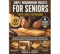 Simple Woodworking Projects For Seniors With Zero Experience: Step-By-Step Plans With Real Photos And Essential Skills To Confidently Use Your Tools, ... Beautiful Projects You'll Be Proud To Share