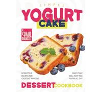 Simple Yogurt Cake Dessert Cookbook: Homestyle Recipes for Creating Amazing Cakes that will Keep You Happy all Day