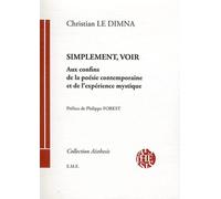 Simplement, Voir - Aux Confins De La Poésie Contemporaine Et De L'expérience Mystique