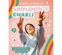 Simplemente Charli: Mis Secretos Para Que Brilles Siendo Tú / Essentially Charli: The Ultimate Guide To Keeping It Real