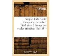 Simples lectures sur les sciences, les arts et l'industrie, à l'usage des écoles primaires - Jean Garrigues - Hachette Bnf - broché - Livre