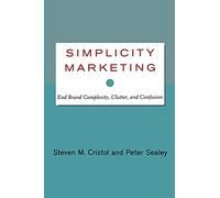 Simplicity Marketing: End Brand Complexity, Clutter, and Confusion