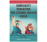 Simplicity Parenting The Strong-Willed Child: How To Raise A Kid As A Person As He Was Born