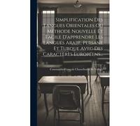 Simplification Des Langues Orientales Ou Méthode Nouvelle Et Facile D'apprendre Les Langues Arabe, Persane Et Turque Avec Des Caractères Européens...