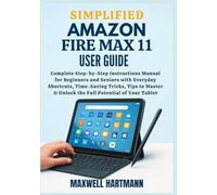 Simplified Amazon Fire Max 11 User Guide: Complete Step-by-Step Instructions Manual for Beginners and Seniors with Everyday Shortcuts, Time-Saving ... & Unlock the Full Potential of Your Tablet
