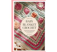Simplified Baby Blanket Crochet: The Ultimate Guide to Creating Stunning, Soft, and Cozy Baby Blankets for Every Skill Level