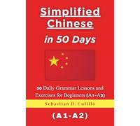 Simplified Chinese in 50 Days: 50 Daily Grammar Lessons and Exercises for Beginners (A1-A2)