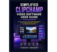 Simplified Clipchamp Video Software User Guide for Beginners: Step-by-Step Instruction to Master Simple Editing Workflows, Creative Templates, Real ... Export Tips, and Confident Production Skills