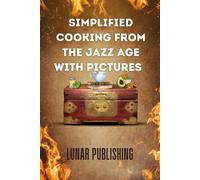 Simplified Cooking From The Jazz Age With Pictures: Dine Like It's 1920: Sip, Savor, Swing Recreating The Roaring Twenties Cuisine (Savoring The Past: Our Vintage Recipe Cookbook)