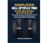 Simplified Dell OptiPlex 7050 User Manual Guidebook: Step-by-Step Instructions for All Skill Levels to Master Your Device Full Potential from Setting up, Maintaining, Upgrading and Troubleshooting