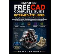 Simplified FreeCAD Complete Guide for Intermediate Users: Step-by-Step Techniques to Master Parametric Modeling, Assemblies, 3D Printing, Automation, ... and Advanced Professional Design Skills