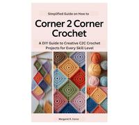 Simplified Guide on How to Corner 2 Corner Crochet: A DIY Guide to Creative C2C Crochet Projects for Every Skill Level