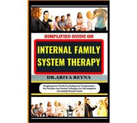 Simplified Guide On Internal Family System Therapy: Navigating Inner Worlds For Healing And Transformation Key Principles And Practical Techniques For Self-Integration And Lasting Personal Growth
