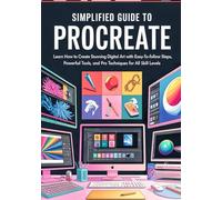 Simplified Guide to Procreate: Learn How to Create Stunning Digital Art with Easy-to-Follow Steps, Powerful Tools, and Pro Techniques for All Skill Levels