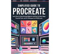 Simplified Guide to Procreate: Learn How to Create Stunning Digital Art with Easy-to-Follow Steps, Powerful Tools, and Pro Techniques for All Skill Levels