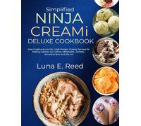 Simplified Ninja Creami Deluxe Cookbook: Easy Creative & Low Fat, High Protein, Creamy Recipes For Making Gelatos, Ice Creams, Milkshakes , Sorbets, , Smoothie Bow And Mix-Ins