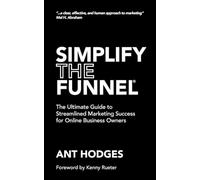 Simplify The Funnel: The Ultimate Guide to Streamlined Marketing Success for Online Business Owners