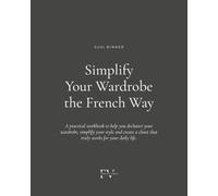 Simplify Your Wardrobe the French Way: A practical workbook to help you declutter your wardrobe, simplify your style and create a closet that truly works for your daily life.