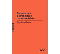 Simplismes de l’écologie catastrophiste Contre les collapsologues et les optimistes béats, réaffirmer le catastrophisme éclairé - Jean-Pierre Dupuy - Analyse Opinion Critique - broché - Essai