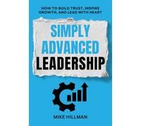Simply Advanced Leadership: How to Build Trust, Inspire Growth, and Lead with Heart