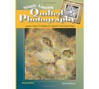 Simply Amazing Quilted Photography: Learn How To Make Art Quilts The Easy Way!