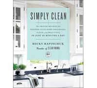 Simply Clean: The Proven Method for Keeping Your Home Organized, Clean, and Beautiful in Just 10 Minutes a Day
