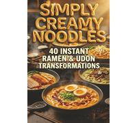 Simply Creamy Noodles 40 Instant Ramen & Udon Transformations: Rich, Spicy, and Comfort-Packed Meals