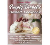 Simply Diabetic Dessert Cookbook: Deliciously Healthy, Low-Carb Recipes Made Easy - No Artificial Sweeteners, Just Real Ingredients and Guilt-Free Flavor