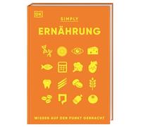 SIMPLY. Ernährung: Wissen auf den Punkt gebracht. Visuelles Nachschlagewerk zu den wichtigsten Aspekten der Ernährung und des menschlichen Essverhaltens