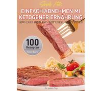 Simply Keto: Einfach abnehmen mit ketogener Ernährung - Low Carb High Fat - Mit über 100 Rezepten: Low Carb High Fat - Mit über 100 leckeren Keto-Rezepten für jeden Tag