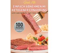 Simply Keto: Einfach abnehmen mit ketogener Ernährung - Low Carb High Fat - Mit über 100 Rezepten: Low Carb High Fat - Mit über 100 leckeren Keto-Rezepten für jeden Tag