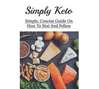 Simply Keto: Simple, Concise Guide On How To Stat And Follow: What To Eat To Get Into Ketosis