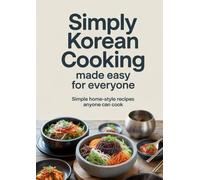Simply Korean Cooking Made Easy for Everyone: Simple Home-Style Recipes Anyone Can Cook
