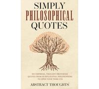 Simply Philosophical Quotes: 915 Inspiring, Thought-Provoking Quotes from 10 Influential Philosophers to Open Your Third Eye