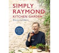 Simply Raymond Kitchen Garden: Seasonal recipes from my place to yours *The Brand New Cookbook, including recipes as seen on TV*