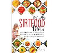 Simply Sirtfood Diet: 3 In 1 - How I Lost 110 Pounds By Activating The "Skinny Gene" And Going On In Eating My Delicious Recipes. Bonus: Weight Loss Project With Intermittent Fasting And Autophagy