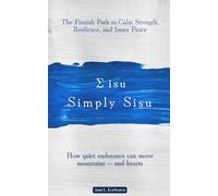 Simply Sisu: The Finnish Path to Calm Strength, Resilience, and Inner Peace: How quiet endurance can move mountains - and hearts