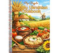 Simply Ukrainian Cookbook: Easy & Delicious Recipes for Borsch, Varenyky, and Classic Comfort Foods Anyone Can Make at Home| Timeless Home Cooking and Family Secrets from the Heart of Ukraine